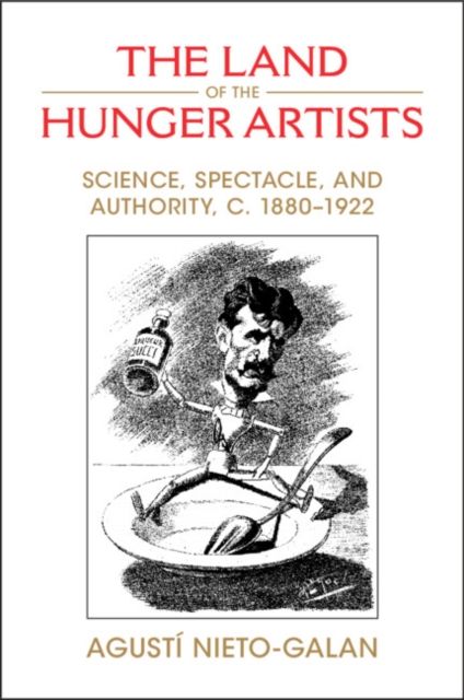 The Land of the Hunger Artists : Science, Spectacle and Authority, c.1880–1922