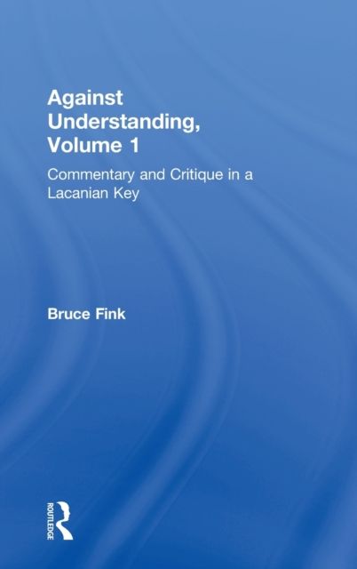Against Understanding, Volume 1 : Commentary and Critique in a Lacanian Key