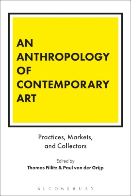 An Anthropology of Contemporary Art : Practices, Markets, and Collectors