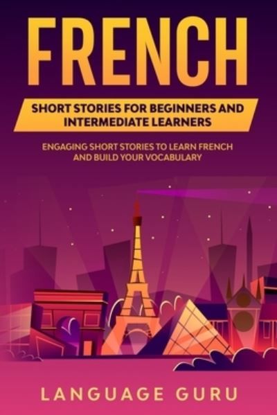 French short stories for beginners and intermediate learners : engaging short stories to learn French and build your vocabulary