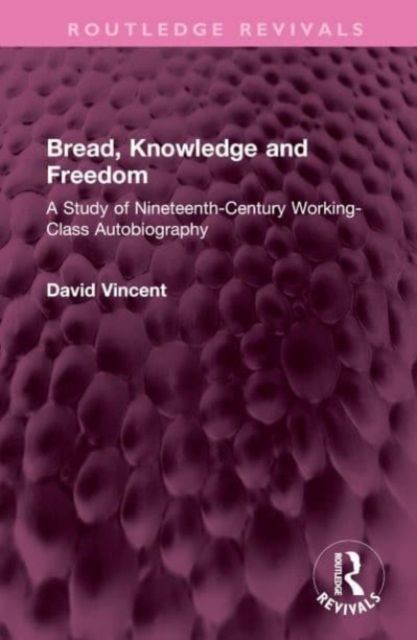 Bread, Knowledge and Freedom : A Study of Nineteenth-Century Working Class Autobiography