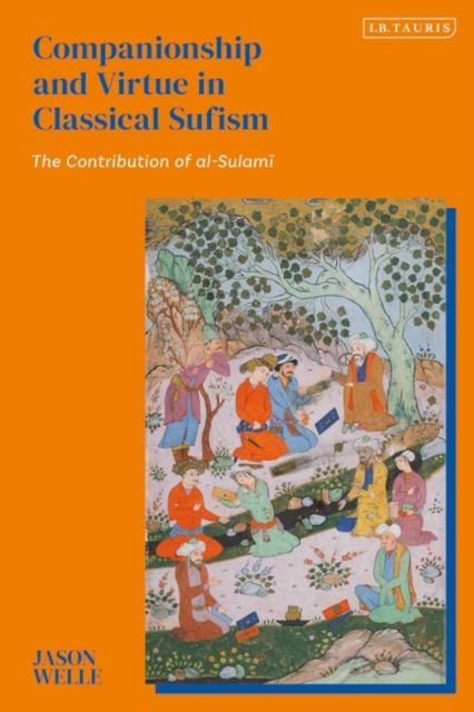 Companionship and Virtue in Classical Sufism : The Contribution of al-Sulami