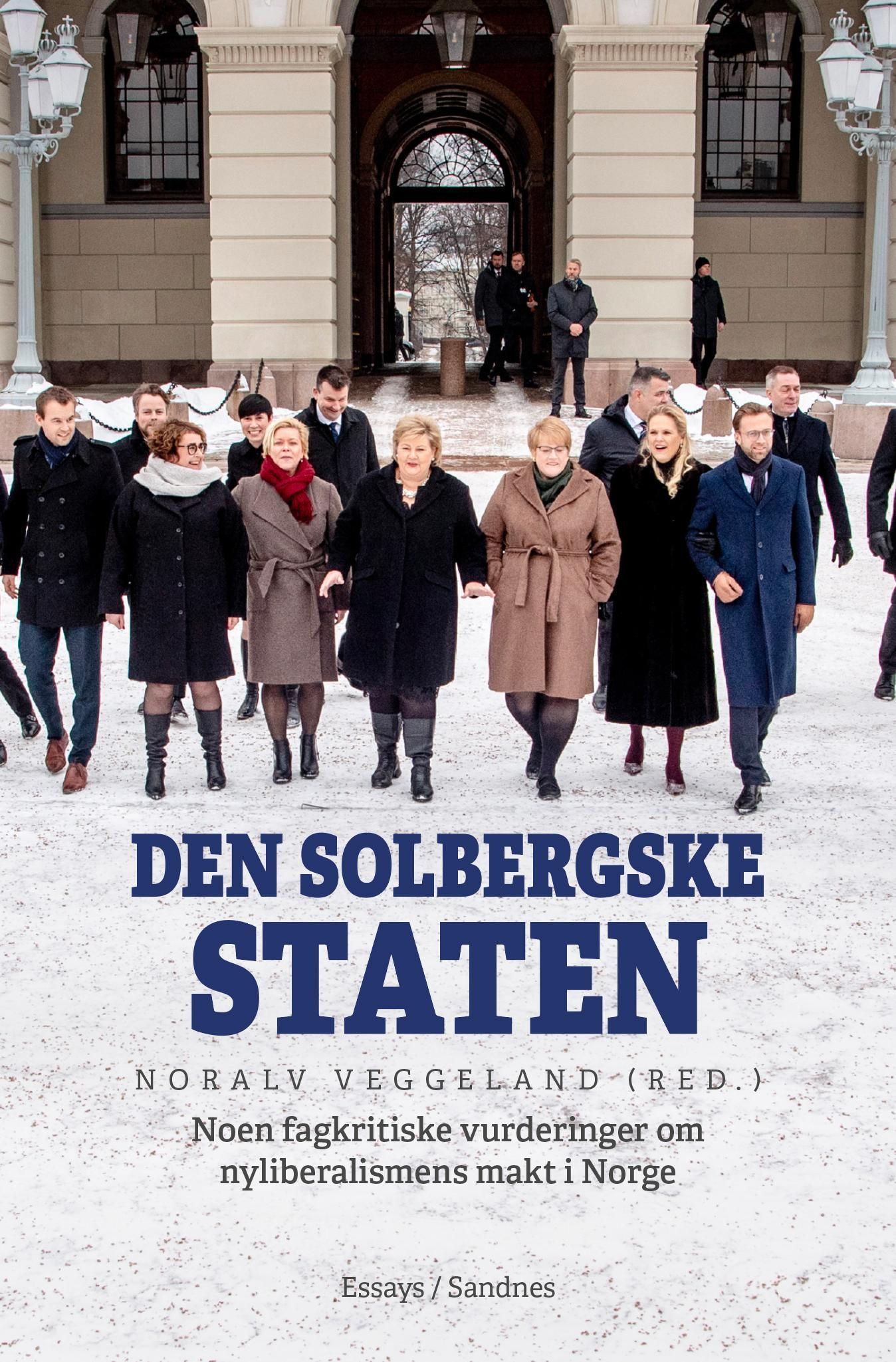 Den solbergske staten : noen fagkritiske vurderinger om nyliberalismens makt i Norge : en essaysamling