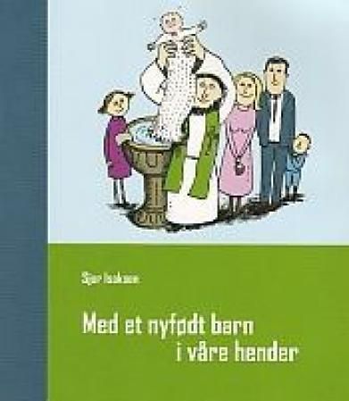 Med et nyfødt barn i våre hender : et samtalehefte om menighetens dåpsarbeid og nullårsfasen i trosopplæringen