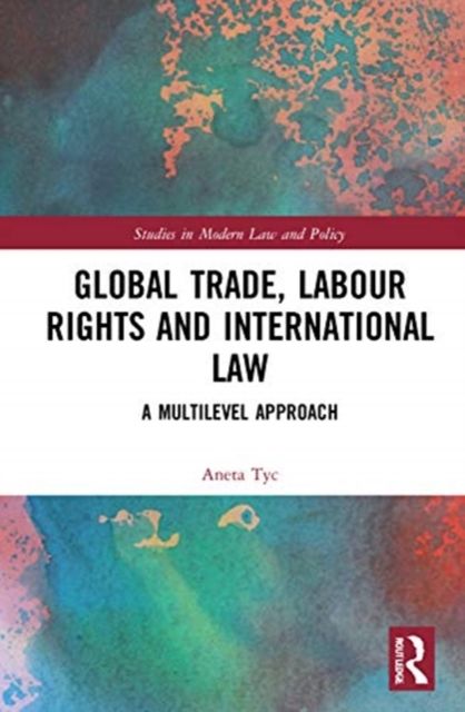 Global Trade, Labour Rights and International Law : A Multilevel Approach