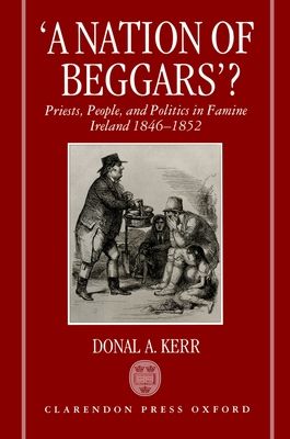 'A Nation of Beggars'? : Priests, People, and Politics in Famine Ireland, 1846-1852