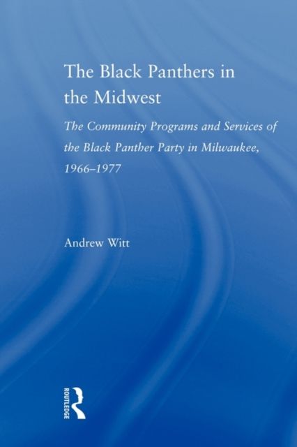 The Black Panthers in the Midwest : The Community Programs and Services of the Black Panther Party in Milwaukee, 1966–1977