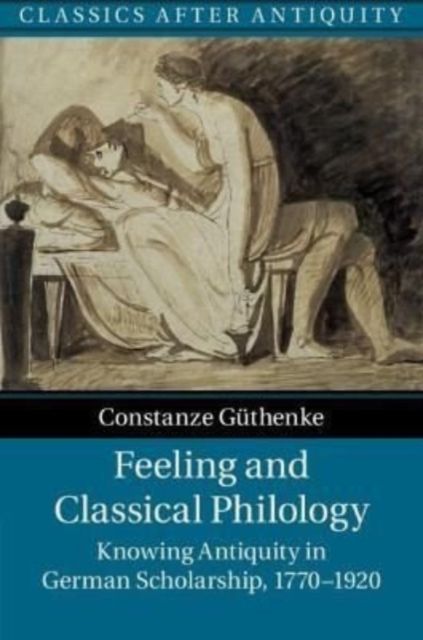 Feeling and Classical Philology : Knowing Antiquity in German Scholarship, 1770–1920