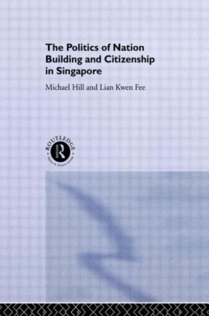 The Politics of Nation Building and Citizenship in Singapore