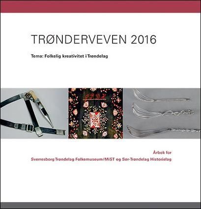 Trønderveven 2016 : tema: folkelig kreativitet i Trøndelag : årbok for Sverresborg Trøndelag Folkemuseum/MiST og Sør-Trøndelag historielag