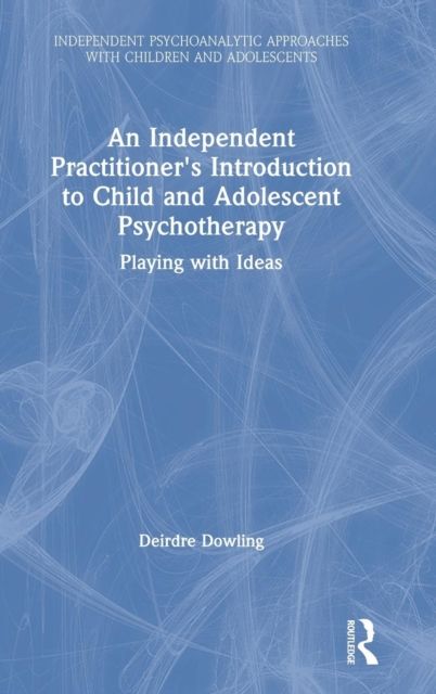 An Independent Practitioner's Introduction to Child and Adolescent Psychotherapy : Playing with Ideas