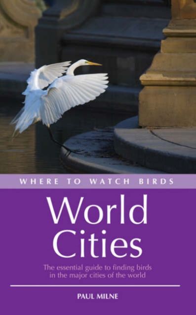 Where to Watch Birds in World Cities : The essential guide to finding birds in the major cities of the world