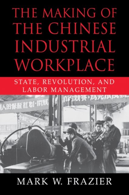 The Making of the Chinese Industrial Workplace : State, Revolution, and Labor Management