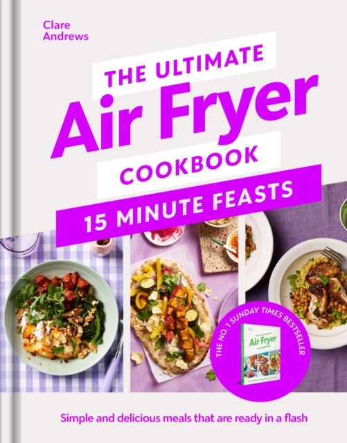 The Ultimate Air Fryer Cookbook 15 Minute Feasts : Simple and delicious meals that are ready in a flash