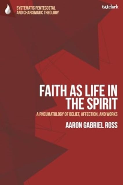Faith as Life in the Spirit : A Pneumatology of Belief, Affection, and Works