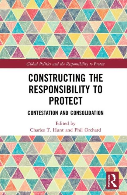 Constructing the Responsibility to Protect : Contestation and Consolidation