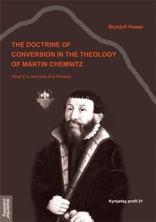 The doctrine of conversion in the theology of Martin Chemnitz : what it is and how it is worked