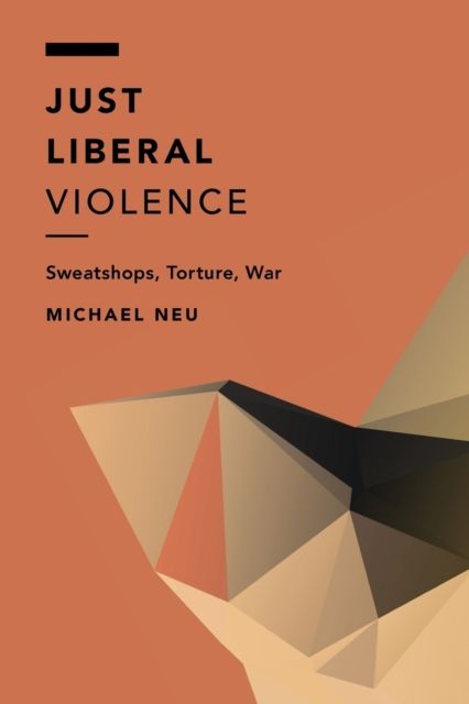 Just Liberal Violence : Sweatshops, Torture, War