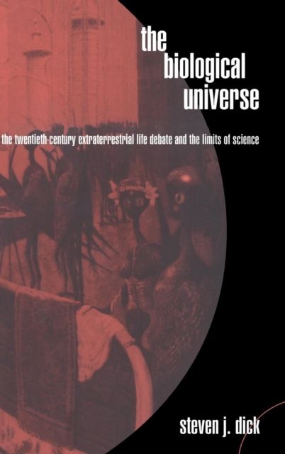 The Biological Universe : The Twentieth Century Extraterrestrial Life Debate and the Limits of Science