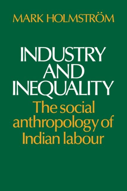 Industry and Inequality : The Social Anthropology of Indian Labour