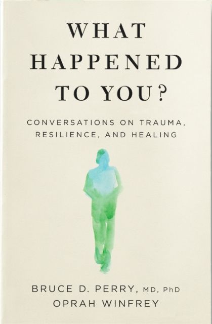 What happened to you? : conversations on trauma, resilience, and healing