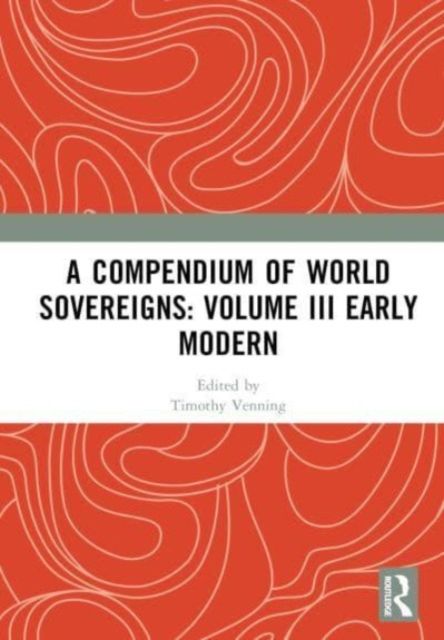 A Compendium of World Sovereigns: Volume III Early Modern