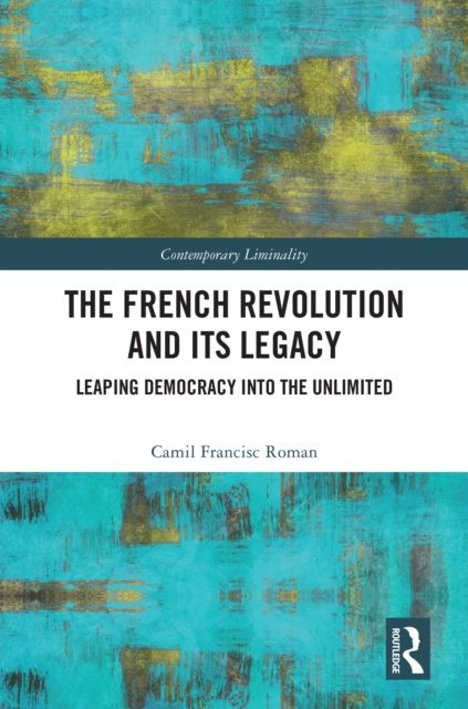The French Revolution and Its Legacy : Leaping Democracy into the Unlimited