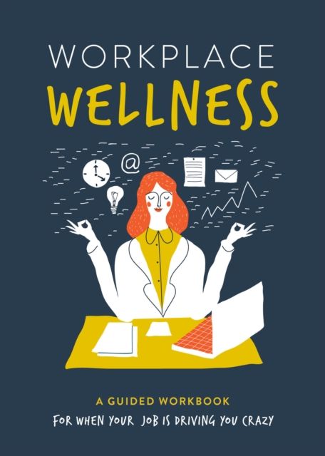 Workplace Wellness : A Guided Workbook for When Your Job is Driving You Crazy