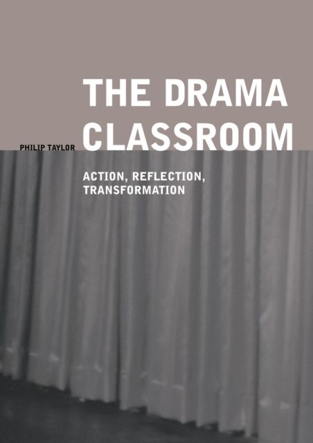 The Drama Classroom : Action, Reflection, Transformation
