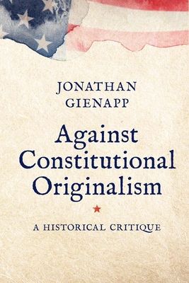 Against Constitutional Originalism : A Historical Critique