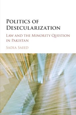 Politics of Desecularization : Law and the Minority Question in Pakistan
