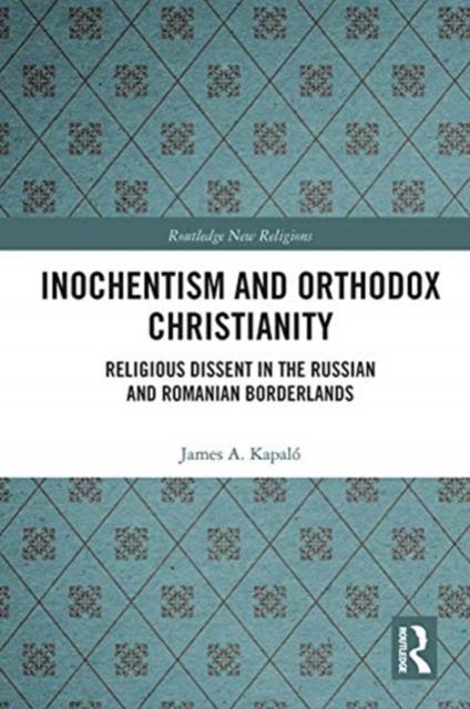 Inochentism and Orthodox Christianity : Religious Dissent in the Russian and Romanian Borderlands