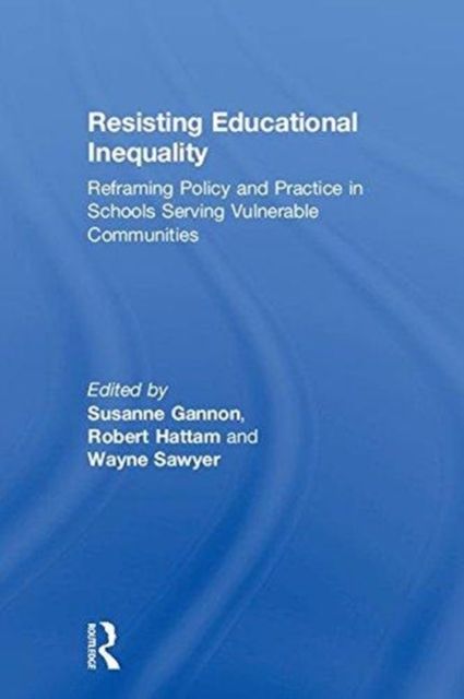 Resisting Educational Inequality : Reframing Policy and Practice in Schools Serving Vulnerable Communities