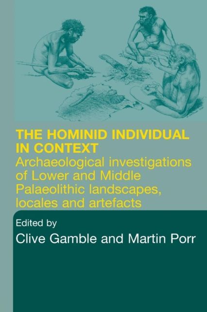 Hominid Individual in Context : Archaeological Investigations of Lower and Middle Palaeolithic landscapes, locales and artefacts
