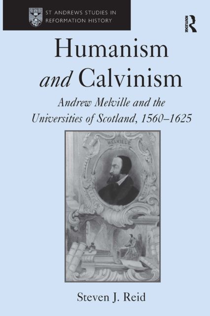 Humanism and Calvinism : Andrew Melville and the Universities of Scotland, 1560?1625