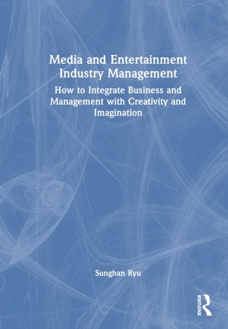 Media and Entertainment Industry Management : How to Integrate Business and Management with Creativity and Imagination