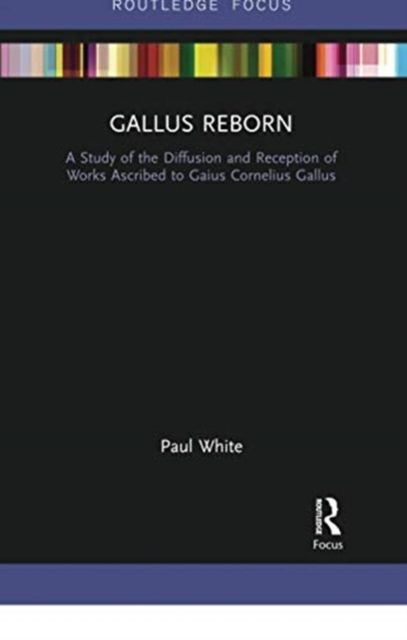Gallus Reborn : A Study of the Diffusion and Reception of Works Ascribed to Gaius Cornelius Gallus