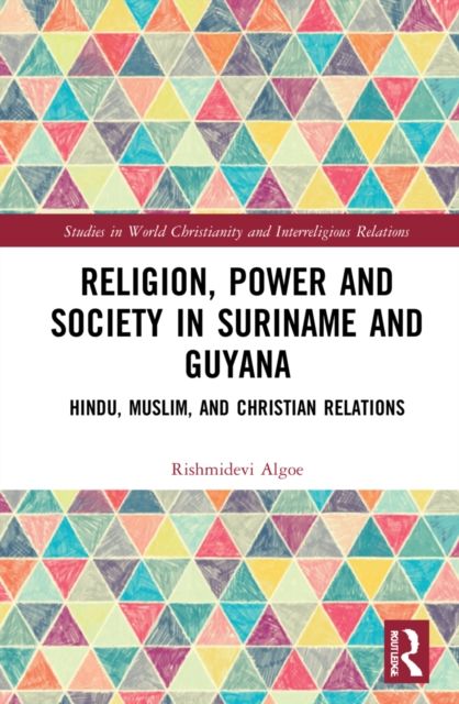 Religion, Power, and Society in Suriname and Guyana : Hindu, Muslim, and Christian Relations
