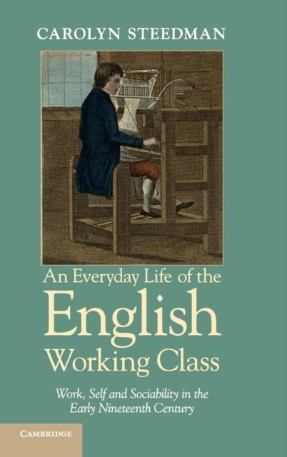 An Everyday Life of the English Working Class : Work, Self and Sociability in the Early Nineteenth Century
