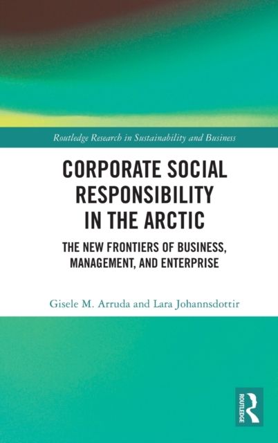 Corporate Social Responsibility in the Arctic : The New Frontiers of Business, Management, and Enterprise