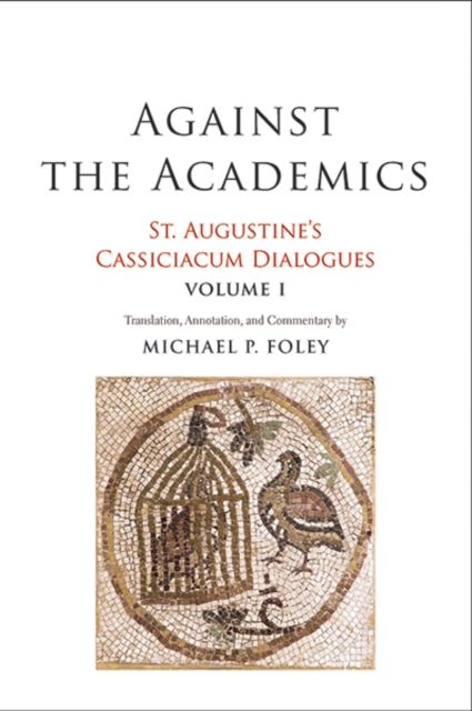 Against the Academics : St. Augustine's Cassiciacum Dialogues, Volume 1