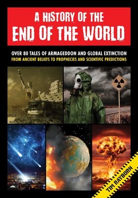 A History of the End of the World : Over 75 Tales of Armageddon and Global Extinction from Ancient Beliefs to Prophecies and Scientific Predictions
