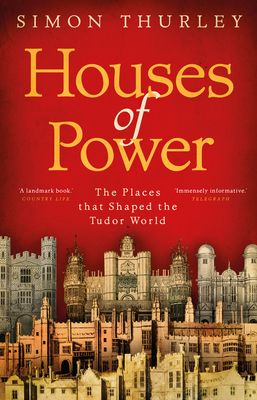 Houses of Power : The Places that Shaped the Tudor World