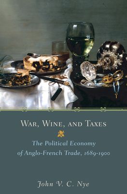 War, Wine, and Taxes : The Political Economy of Anglo-French Trade, 1689–1900