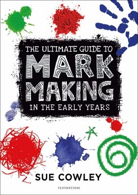 The Ultimate Guide to Mark Making in the Early Years : A creative approach to developing mark making and building language skills