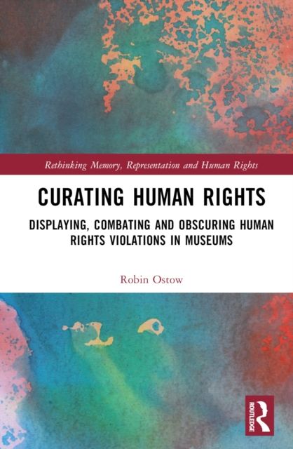 Curating Human Rights : Displaying, Combating and Obscuring Human Rights Violations in Museums