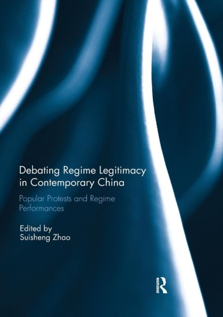 Debating Regime Legitimacy in Contemporary China : Popular Protests and Regime Performances
