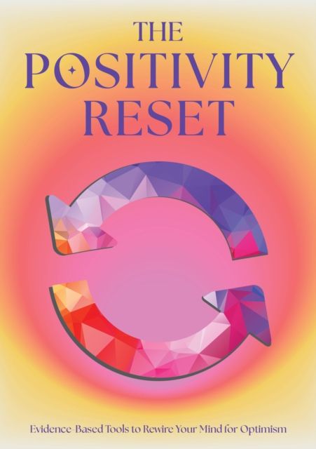 The Positivity Reset : Evidence-Based Tools to Rewire Your Mind for Optimism