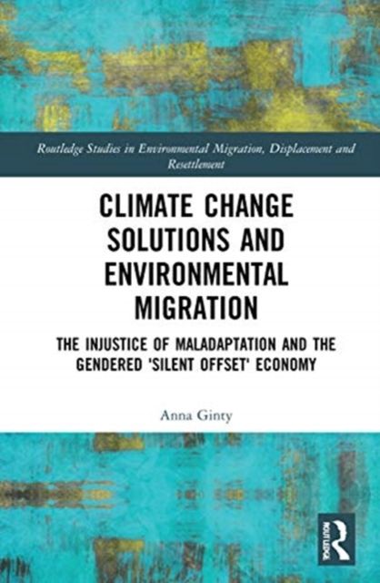 Climate Change Solutions and Environmental Migration : The Injustice of Maladaptation and the Gendered 'Silent Offset' Economy