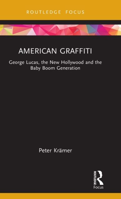 American Graffiti : George Lucas, the New Hollywood and the Baby Boom Generation